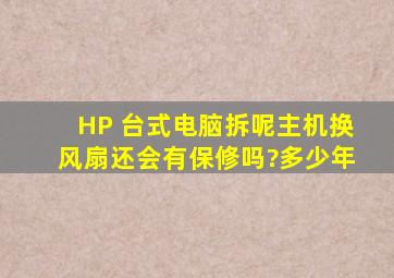 HP 台式电脑拆呢主机换风扇,还会有保修吗?多少年