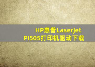 HP(惠普)LaserJet PI505打印机驱动下载