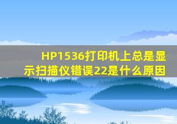 HP1536打印机上总是显示扫描仪错误22是什么原因