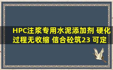 HPC注浆专用水泥添加剂 硬化过程无收缩 信合砼筑23 可定制