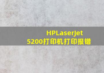 HPLaserJet5200打印机打印报错