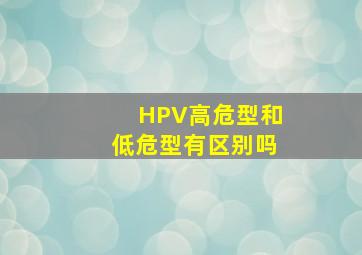 HPV,高危型和低危型有区别吗