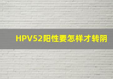 HPV52阳性要怎样才转阴