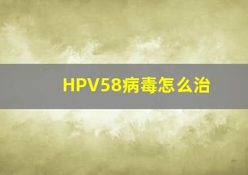 HPV58病毒怎么治