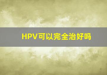 HPV可以完全治好吗