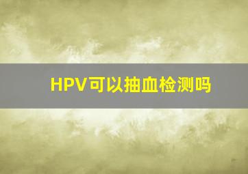 HPV可以抽血检测吗