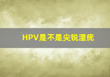 HPV是不是尖锐湿疣