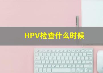 HPV检查什么时候