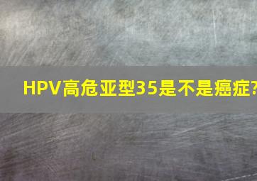 HPV高危亚型35是不是癌症?