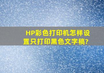 HP彩色打印机怎样设置只打印黑色文字稿?