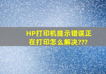 HP打印机提示错误,正在打印怎么解决???