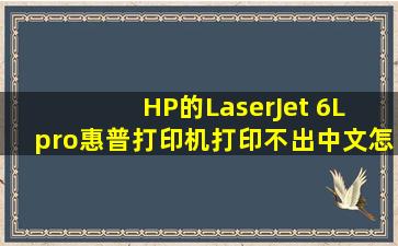 HP的LaserJet 6L pro(惠普打印机)打印不出中文怎么办?