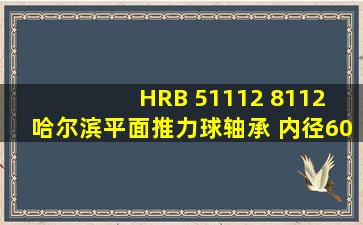 HRB 51112 8112 哈尔滨平面推力球轴承 内径60mm 外径85mm 厚17mm【图...