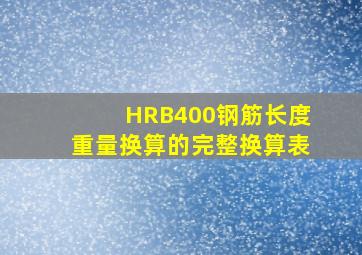 HRB400钢筋长度重量换算的完整换算表。