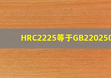 HRC2225等于GB220250吗?