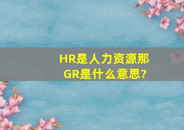 HR是人力资源,那GR是什么意思?