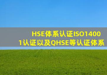 HSE体系认证、ISO14001认证以及QHSE等认证体系