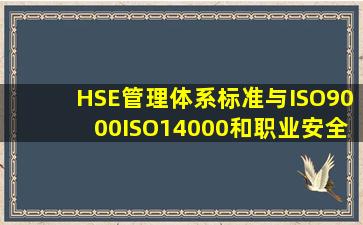 HSE管理体系标准与ISO9000、ISO14000和职业安全卫生管理体系...