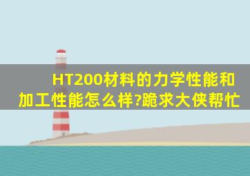 HT200材料的力学性能和加工性能怎么样?跪求大侠帮忙。