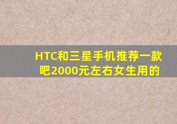 HTC和三星手机推荐一款吧,2000元左右,女生用的