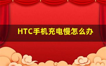 HTC手机充电慢怎么办