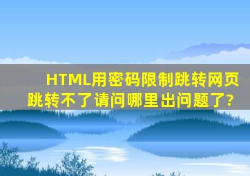 HTML用密码限制跳转网页,跳转不了。请问哪里出问题了?