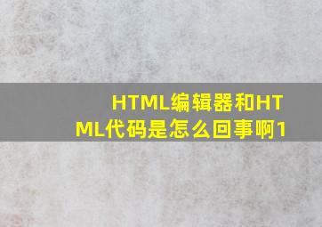 HTML编辑器和HTML代码是怎么回事啊1