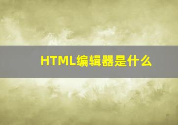 HTML编辑器是什么(