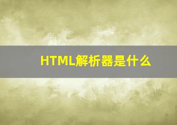 HTML解析器是什么