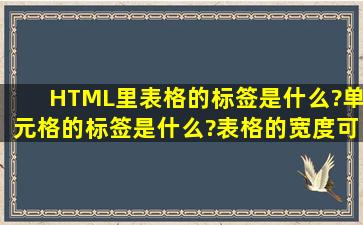 HTML里表格的标签是什么?单元格的标签是什么?表格的宽度可以用...