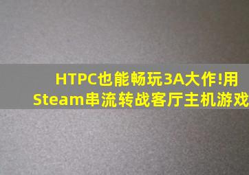 HTPC也能畅玩3A大作!用Steam串流转战客厅主机游戏