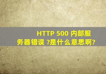 HTTP 500 内部服务器错误 ?是什么意思啊?