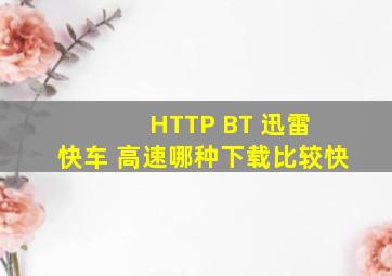 HTTP BT 迅雷 快车 高速哪种下载比较快