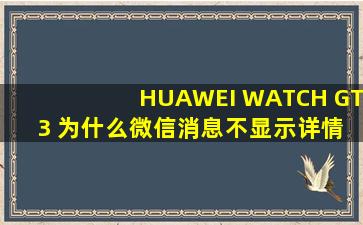 HUAWEI WATCH GT 3 为什么微信消息不显示详情?
