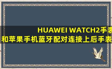 HUAWEI WATCH2手表和苹果手机蓝牙配对连接上后,手表上接不到...