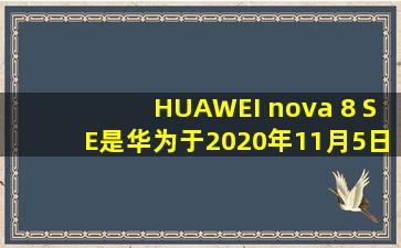 HUAWEI nova 8 SE是华为于2020年11月5日 
