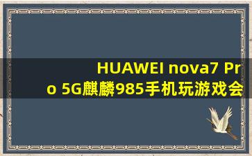 HUAWEI nova7 Pro 5G麒麟985手机玩游戏会不会发烫?