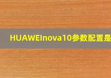 HUAWEInova10参数配置是多少(