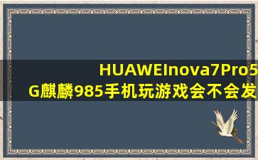 HUAWEInova7Pro5G麒麟985手机玩游戏会不会发烫(