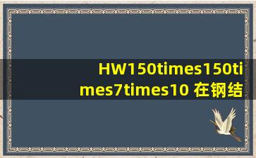HW150×150×7×10 在钢结构图中具体表示什么意思