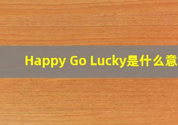 Happy Go Lucky,是什么意思
