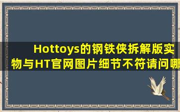 Hottoys的钢铁侠拆解版,实物与HT官网图片细节不符,请问哪位玩友知道...