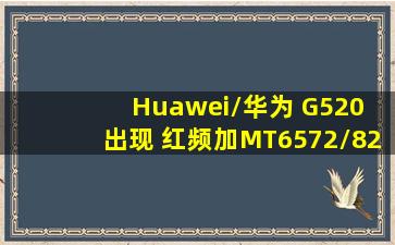 Huawei/华为 G520 出现 红频加MT6572/82 coredump start...怎么解决?