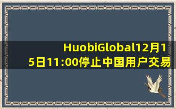 HuobiGlobal12月15日11:00停止中国用户交易投资者需提前做好准备