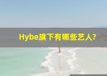 Hybe旗下有哪些艺人?