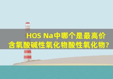 H、O、S 、Na中,哪个是最高价含氧酸、碱性氧化物、酸性氧化物?