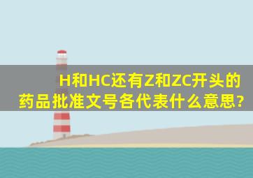 H和HC还有Z和ZC开头的药品批准文号各代表什么意思?