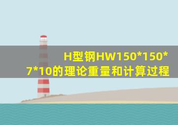 H型钢HW150*150*7*10的理论重量和计算过程