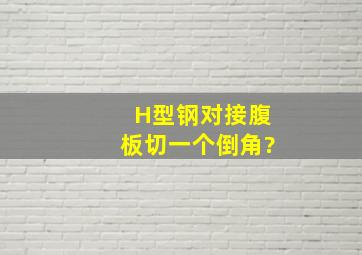 H型钢对接腹板切一个倒角?