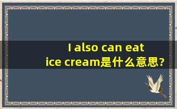 I also can eat ice cream是什么意思?